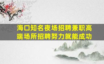 海口知名夜场招聘兼职高端场所招聘努力就能成功