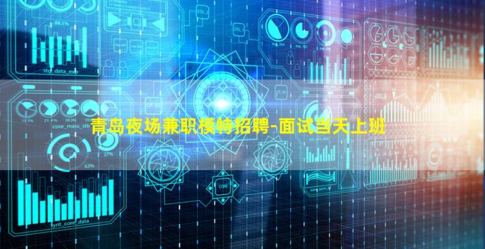 青岛夜场兼职模特招聘-面试当天上班